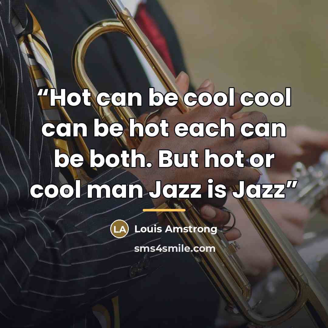 “Hot can be cool cool can be hot each can be both. But hot or cool man Jazz is Jazz” quote by Louis Amstrong