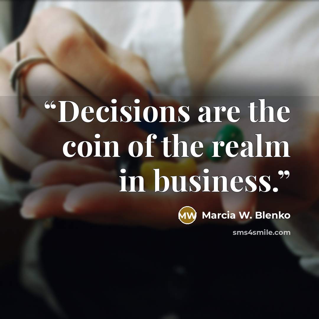 “Decisions are the coin of the realm in business.” quote by Marcia W. Blenko