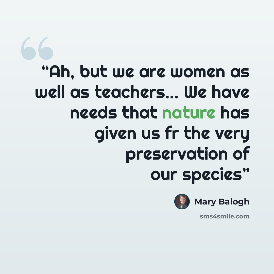 “Ah, but we are women as well as teachers... We have needs that nature has given us fr the very preservation of our species” quote by Mary Balogh