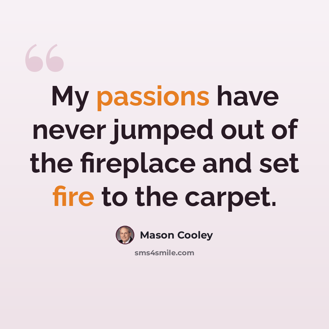 “My passions have never jumped out of the fireplace and set fire to the carpet.” quote by Mason Cooley