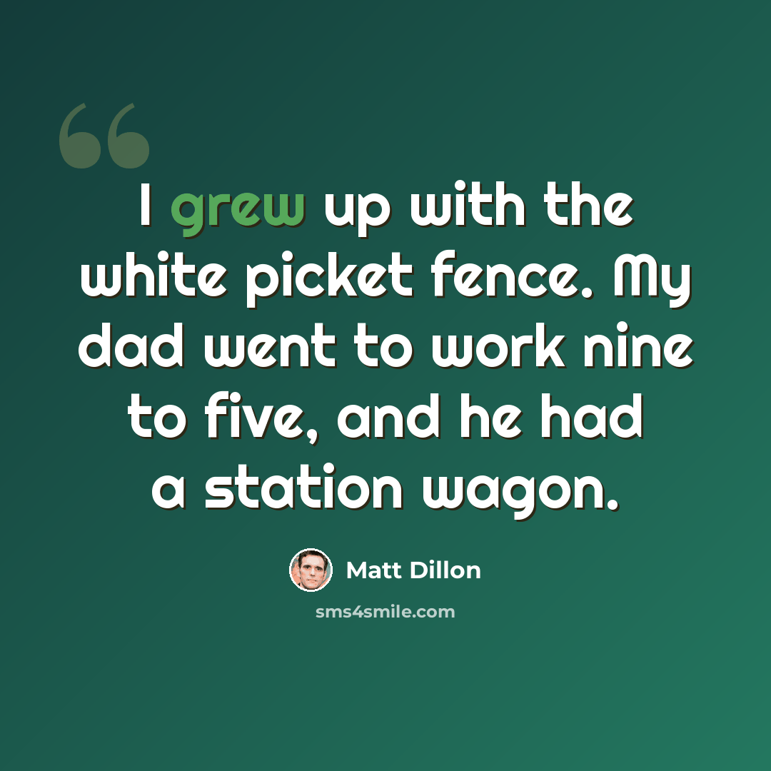 “I grew up with the white picket fence. My dad went to work nine to five, and he had a station wagon.” quote by Matt Dillon