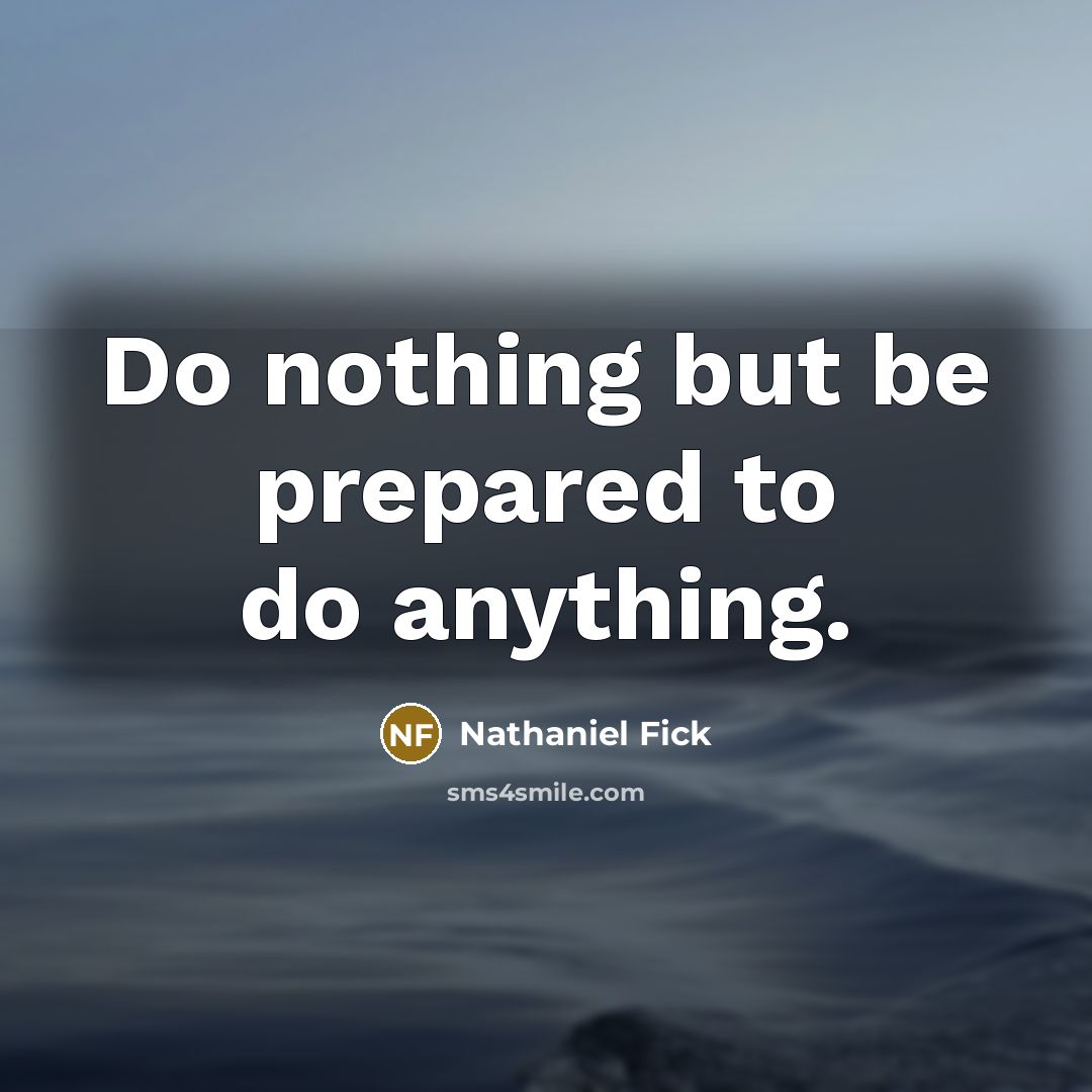 “Do nothing but be prepared to do anything.” quote by Nathaniel Fick