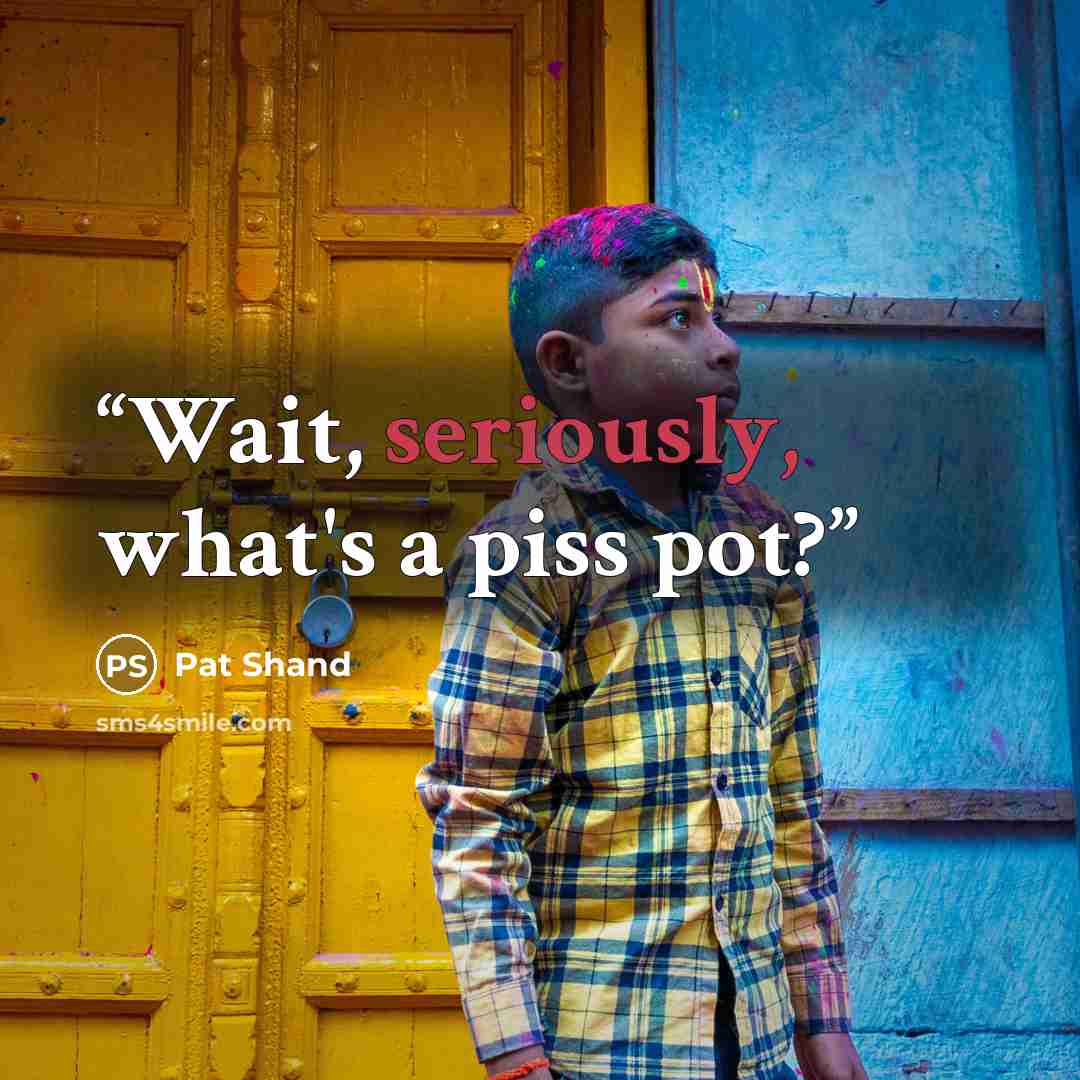“Wait, seriously, what's a piss pot?” quote by Pat Shand