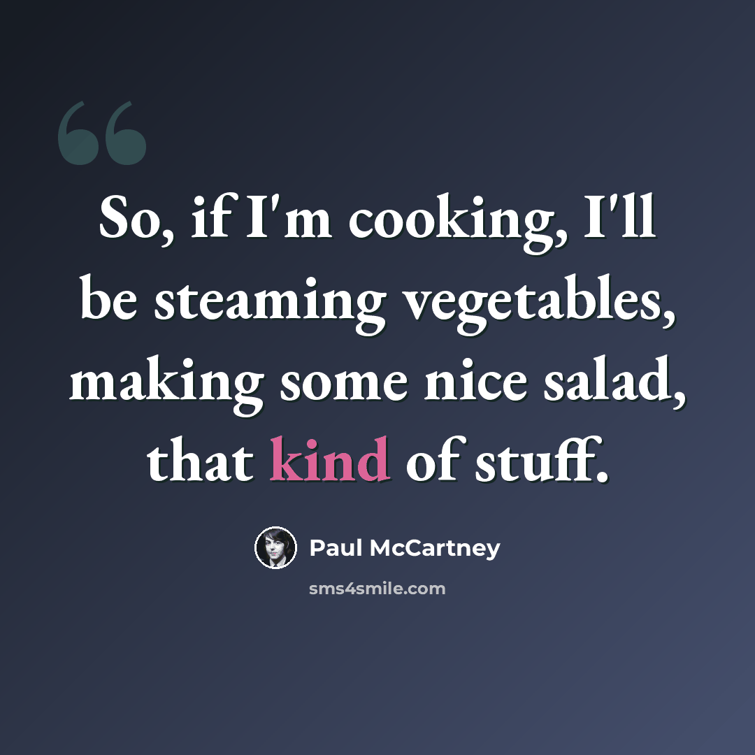 “So, if I'm cooking, I'll be steaming vegetables, making some nice salad, that kind of stuff.” quote by Paul McCartney