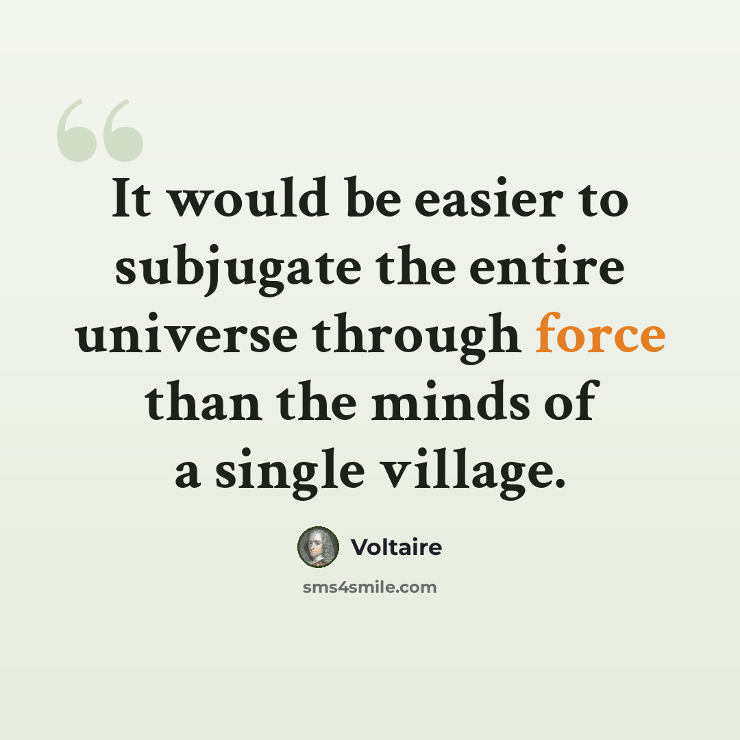 “It would be easier to subjugate the entire universe through force than the minds of a single village.” quote by Voltaire