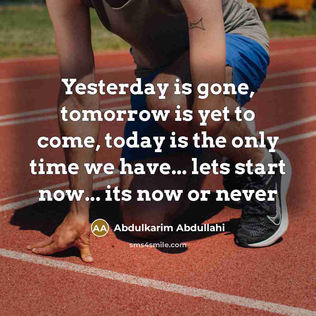 “Yesterday is gone, tomorrow is yet to come, today is the only time we have... lets start now... its now or never” quote by Abdulkarim Abdullahi