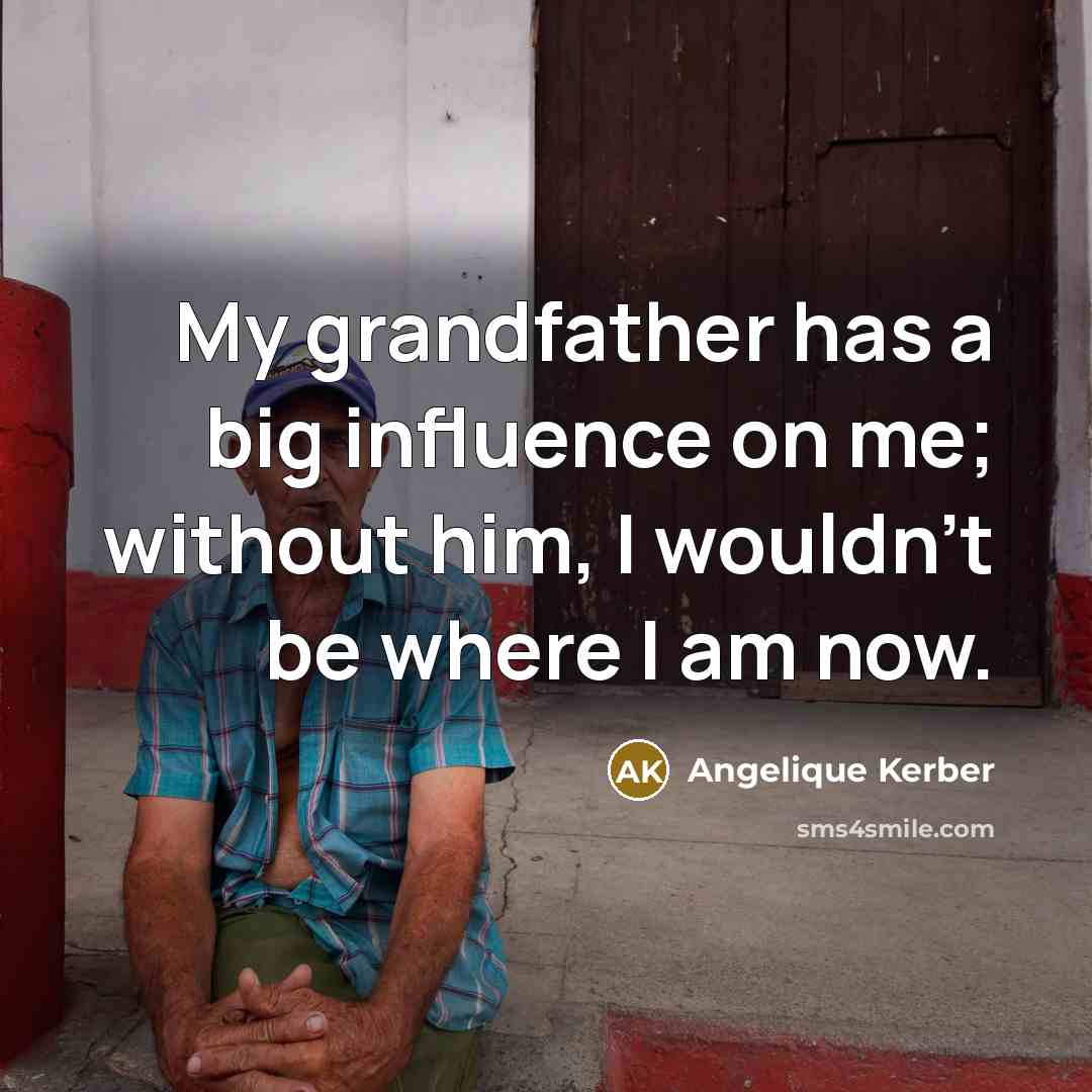 “My grandfather has a big influence on me; without him, I wouldn't be where I am now.” quote by Angelique Kerber
