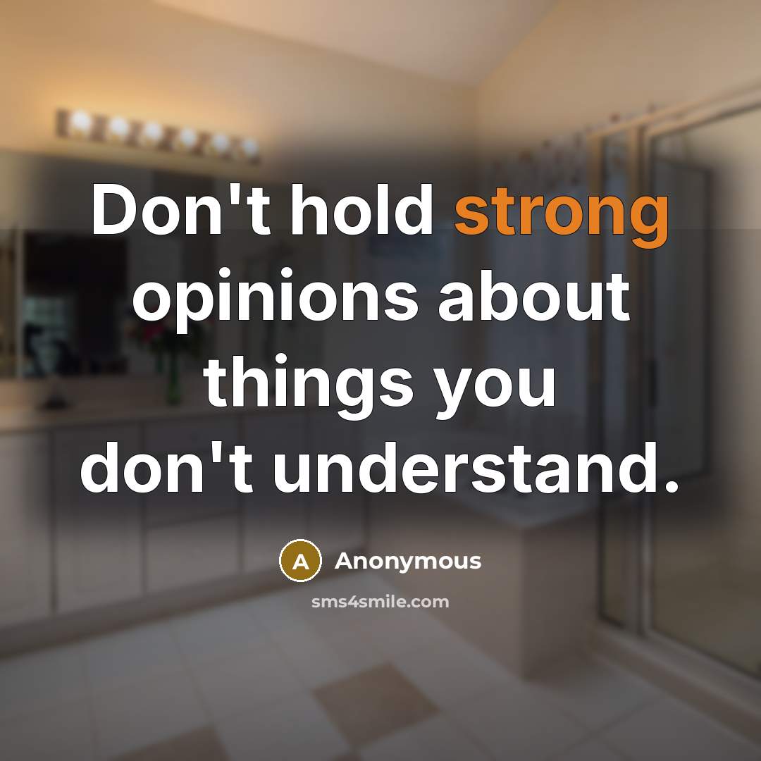 “Don't hold strong opinions about things you don't understand.” quote by Anonymous