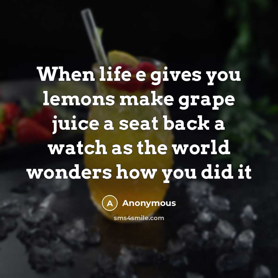 “When life e gives you lemons make grape juice a seat back a watch as the world wonders how you did it” quote by Anonymous