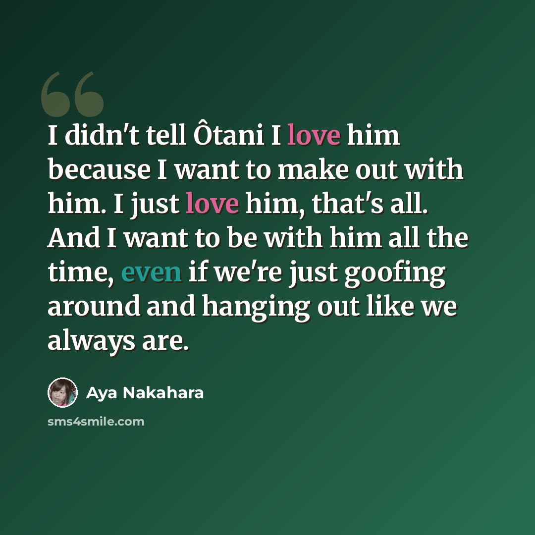“I didn't tell Ôtani I love him because I want to make out with him. I just love him, that's all. And I want to be with him all the time, even if we're just goofing around and hanging out like we always are.” quote by Aya Nakahara