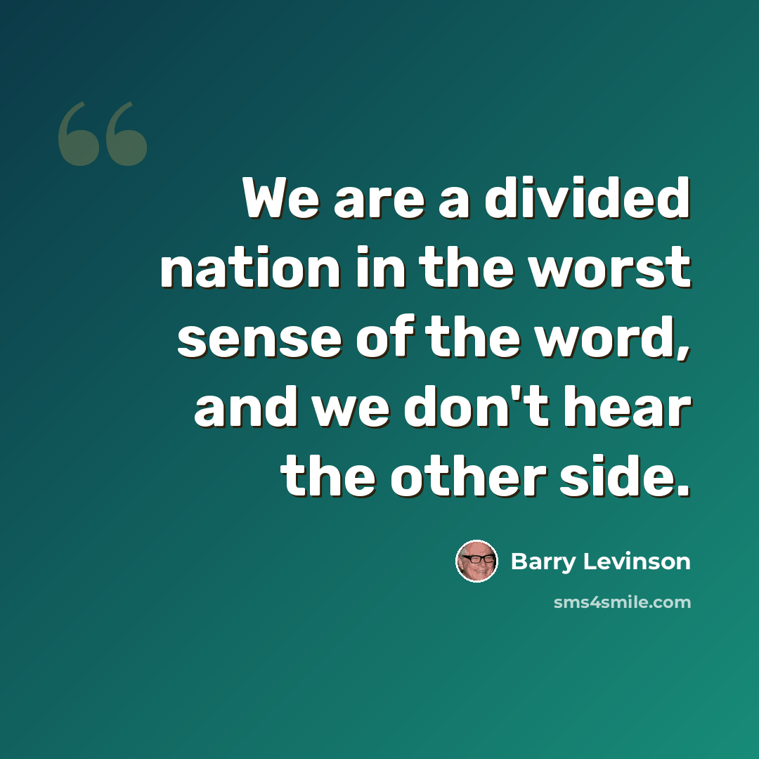 “We are a divided nation in the worst sense of the word, and we don't hear the other side.” quote by Barry Levinson