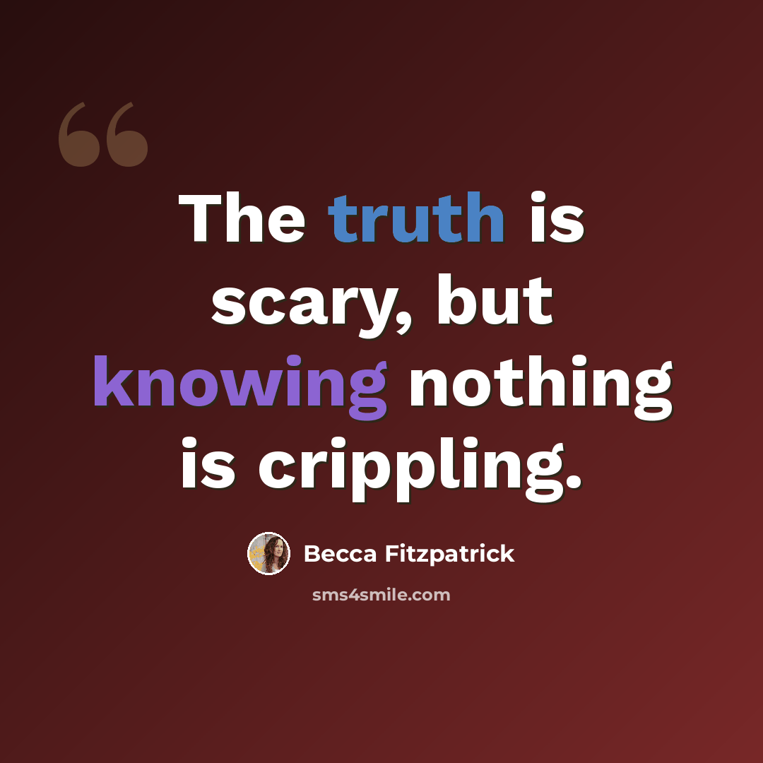 “The truth is scary, but knowing nothing is crippling.” quote by Becca Fitzpatrick
