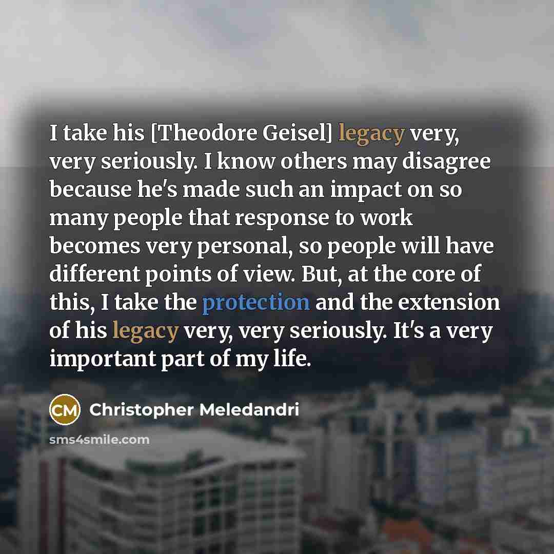 “I take his [Theodore Geisel] legacy very, very seriously. I know others may disagree because he's made such an impact on so many people that response to work becomes very personal, so people will have different points of view. But, at the core of this, I take the protection and the extension of…” quote by Christopher Meledandri