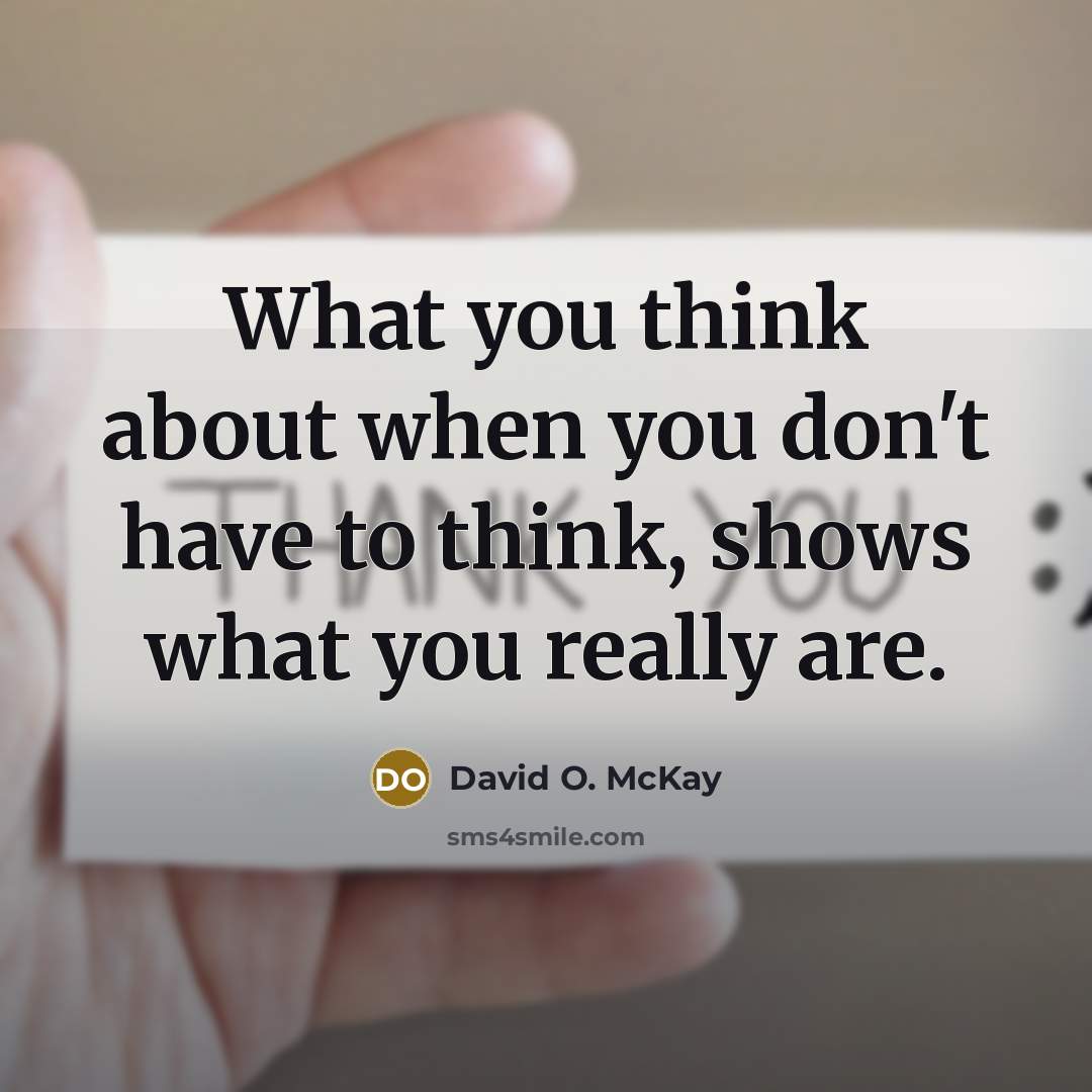 “What you think about when you don't have to think, shows what you really are.” quote by David O. McKay