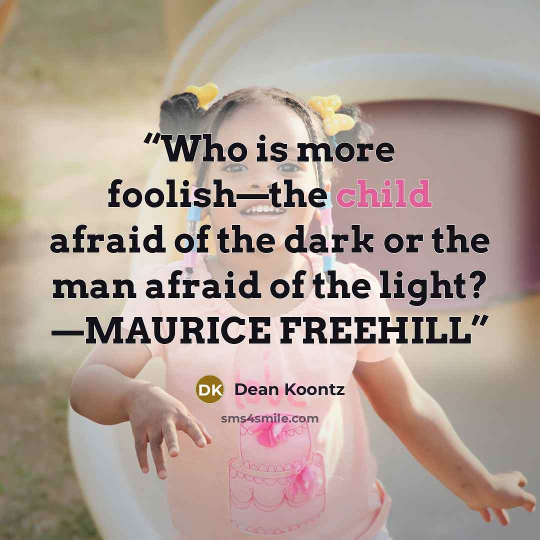 “Who is more foolish—the child afraid of the dark or the man afraid of the light? —MAURICE FREEHILL” quote by Dean Koontz