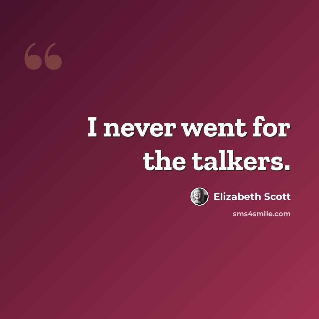 “I never went for the talkers.” quote by Elizabeth Scott