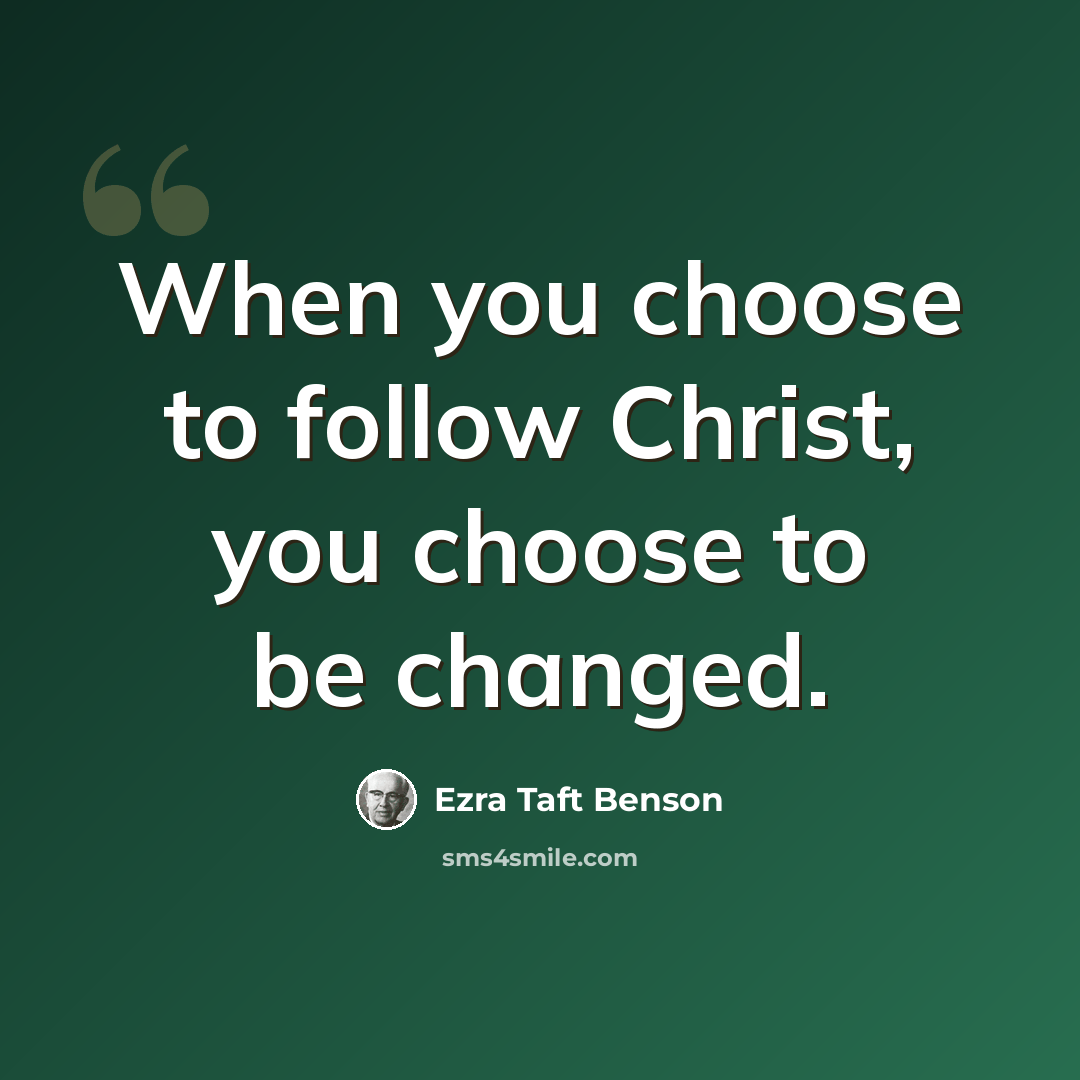 “When you choose to follow Christ, you choose to be changed.” quote by Ezra Taft Benson