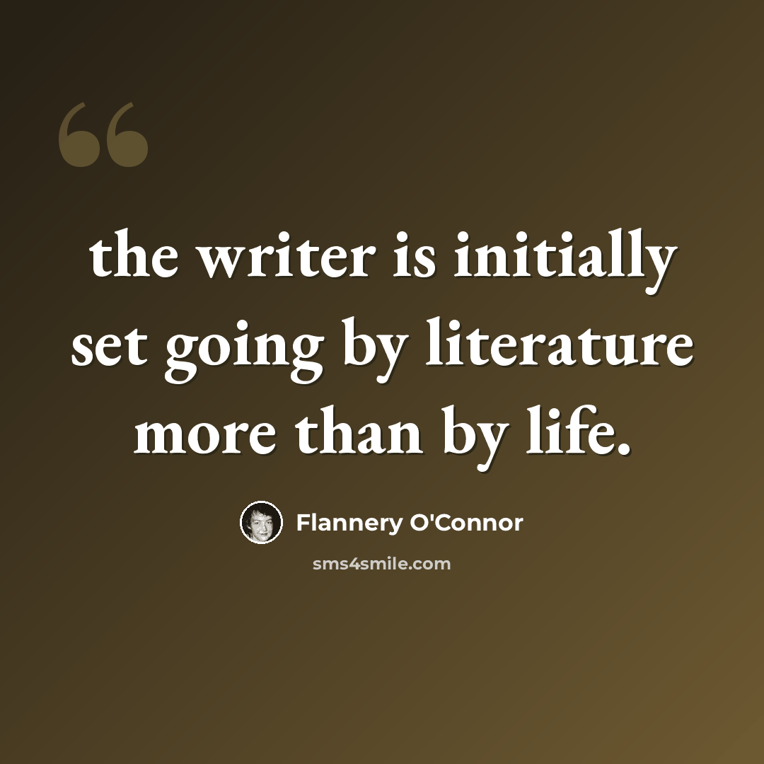 “the writer is initially set going by literature more than by life.” quote by Flannery O'Connor