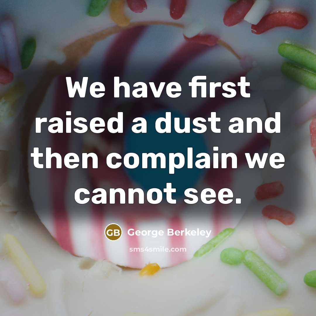 “We have first raised a dust and then complain we cannot see.” quote by George Berkeley