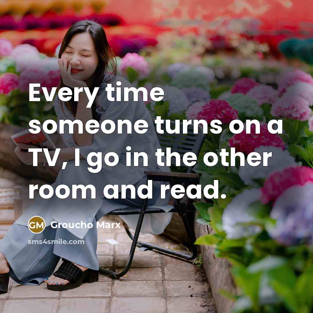 “Every time someone turns on a TV, I go in the other room and read.” quote by Groucho Marx