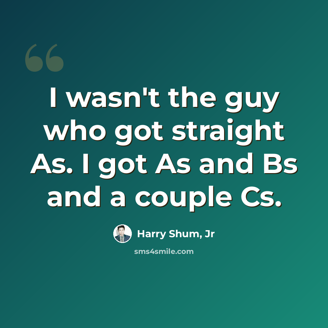 “I wasn't the guy who got straight As. I got As and Bs and a couple Cs.” quote by Harry Shum, Jr