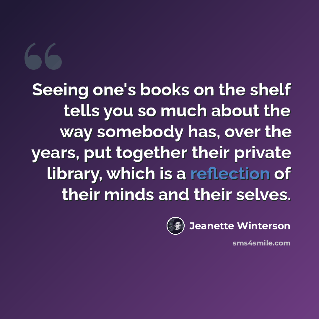 “Seeing one's books on the shelf tells you so much about the way somebody has, over the years, put together their private library, which is a reflection of their minds and their selves.” quote by Jeanette Winterson