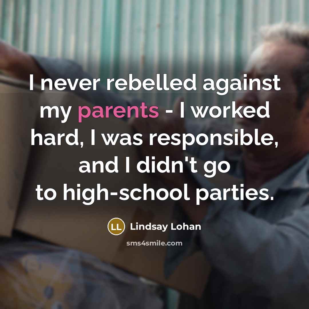 “I never rebelled against my parents - I worked hard, I was responsible, and I didn't go to high-school parties.” quote by Lindsay Lohan