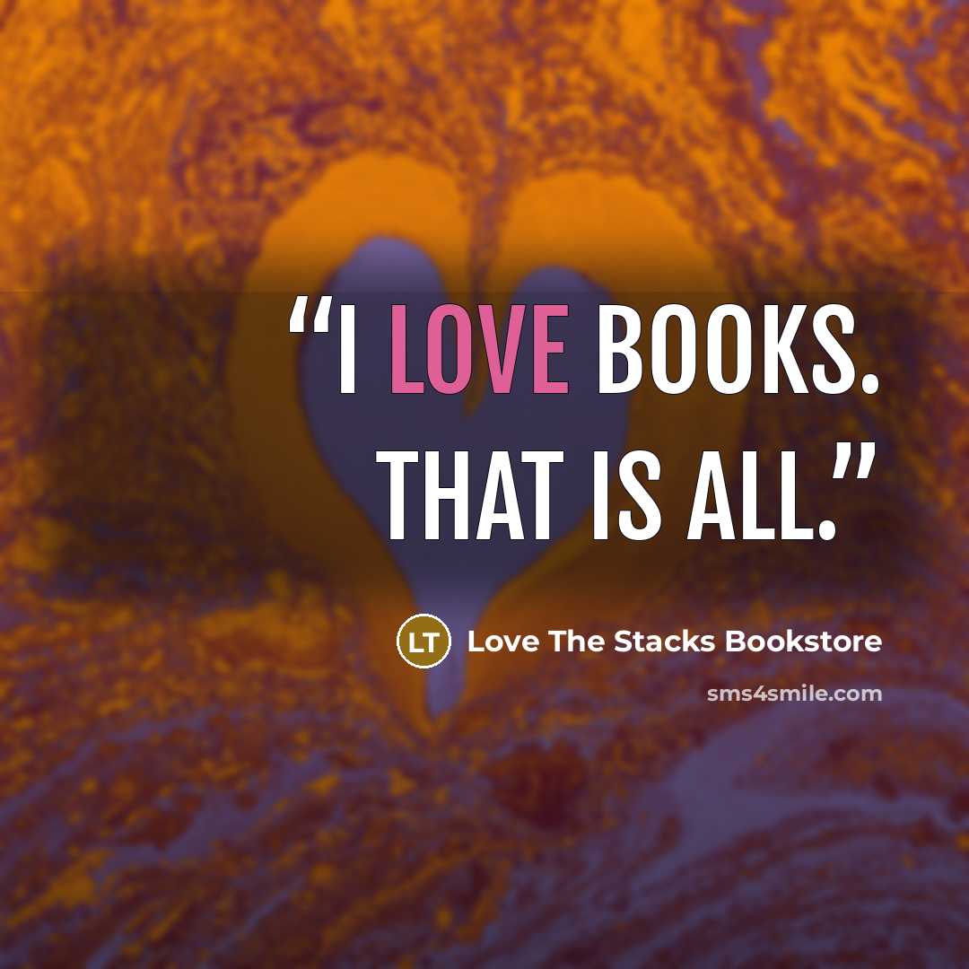 “I love books. That is all.” quote by Love The Stacks Bookstore