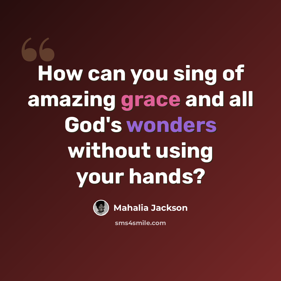 “How can you sing of amazing grace and all God's wonders without using your hands?” quote by Mahalia Jackson