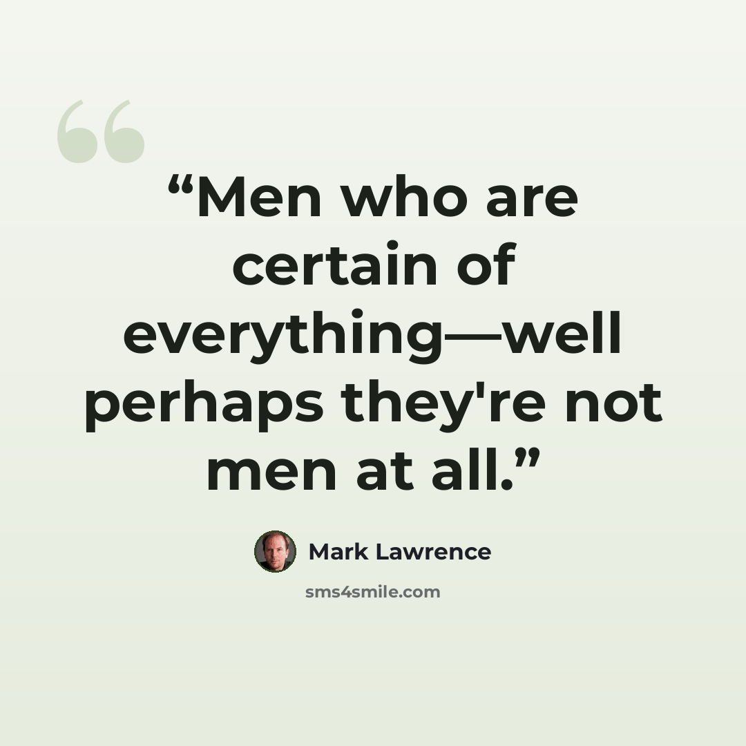 “Men who are certain of everything—well perhaps they're not men at all.” quote by Mark Lawrence