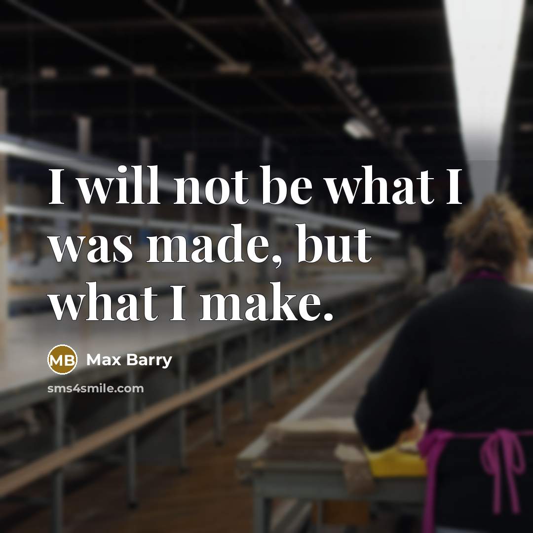 “I will not be what I was made, but what I make.” quote by Max Barry