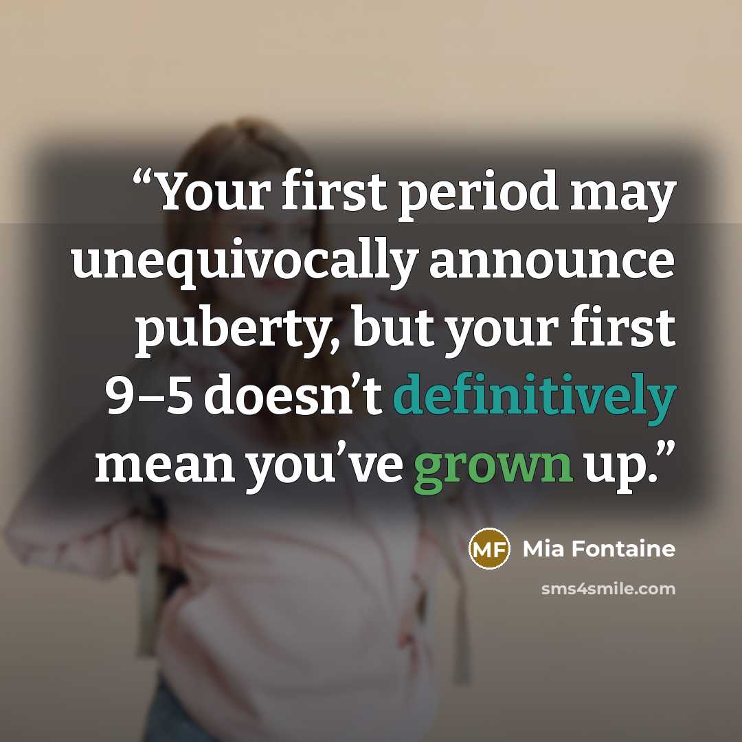 “Your first period may unequivocally announce puberty, but your first 9–5 doesn’t definitively mean you’ve grown up.” quote by Mia Fontaine