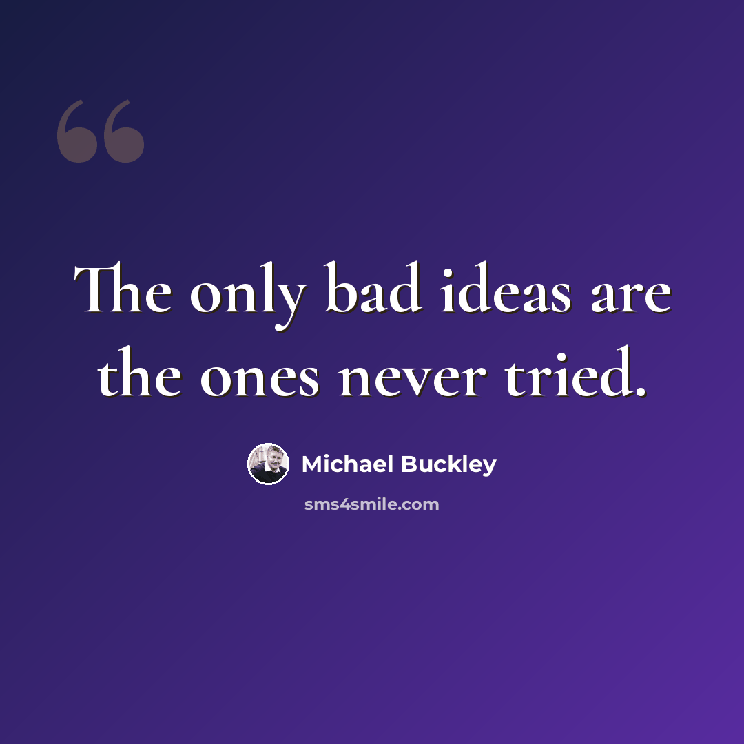 “The only bad ideas are the ones never tried.” quote by Michael Buckley