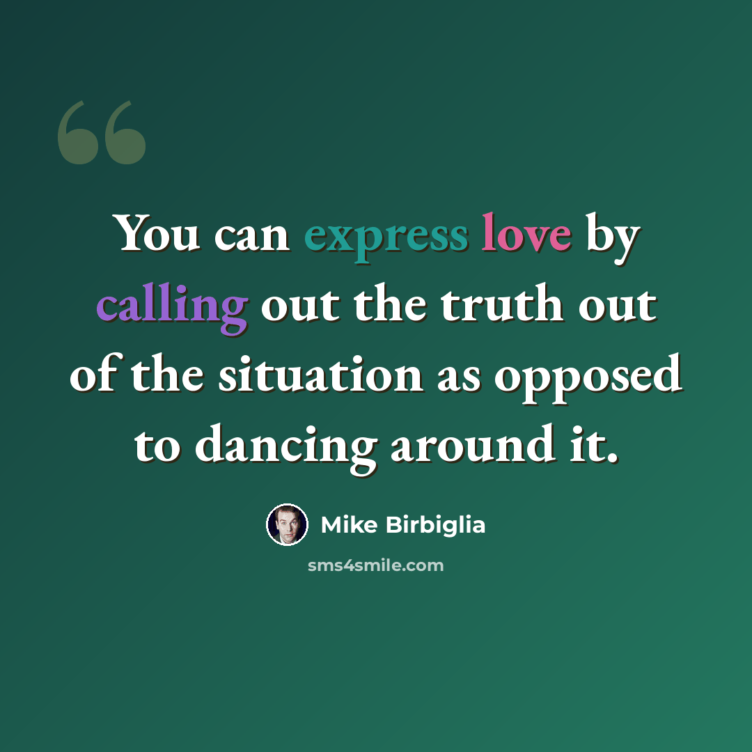 “You can express love by calling out the truth out of the situation as opposed to dancing around it.” quote by Mike Birbiglia