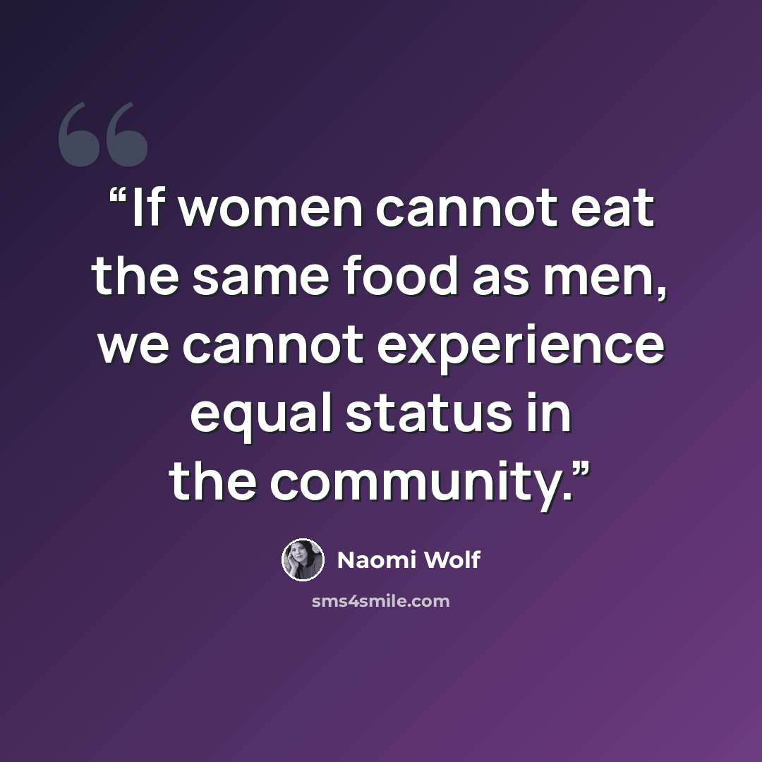 “If women cannot eat the same food as men, we cannot experience equal status in the community.” quote by Naomi Wolf