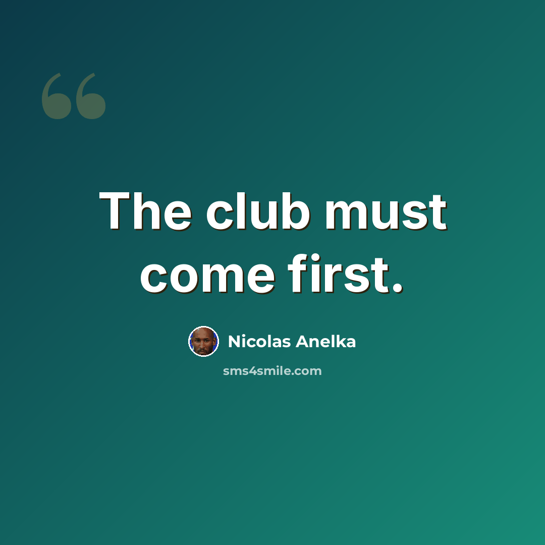 “The club must come first.” quote by Nicolas Anelka