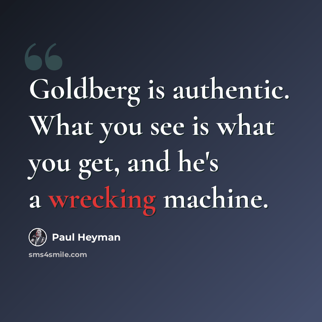 “Goldberg is authentic. What you see is what you get, and he's a wrecking machine.” quote by Paul Heyman