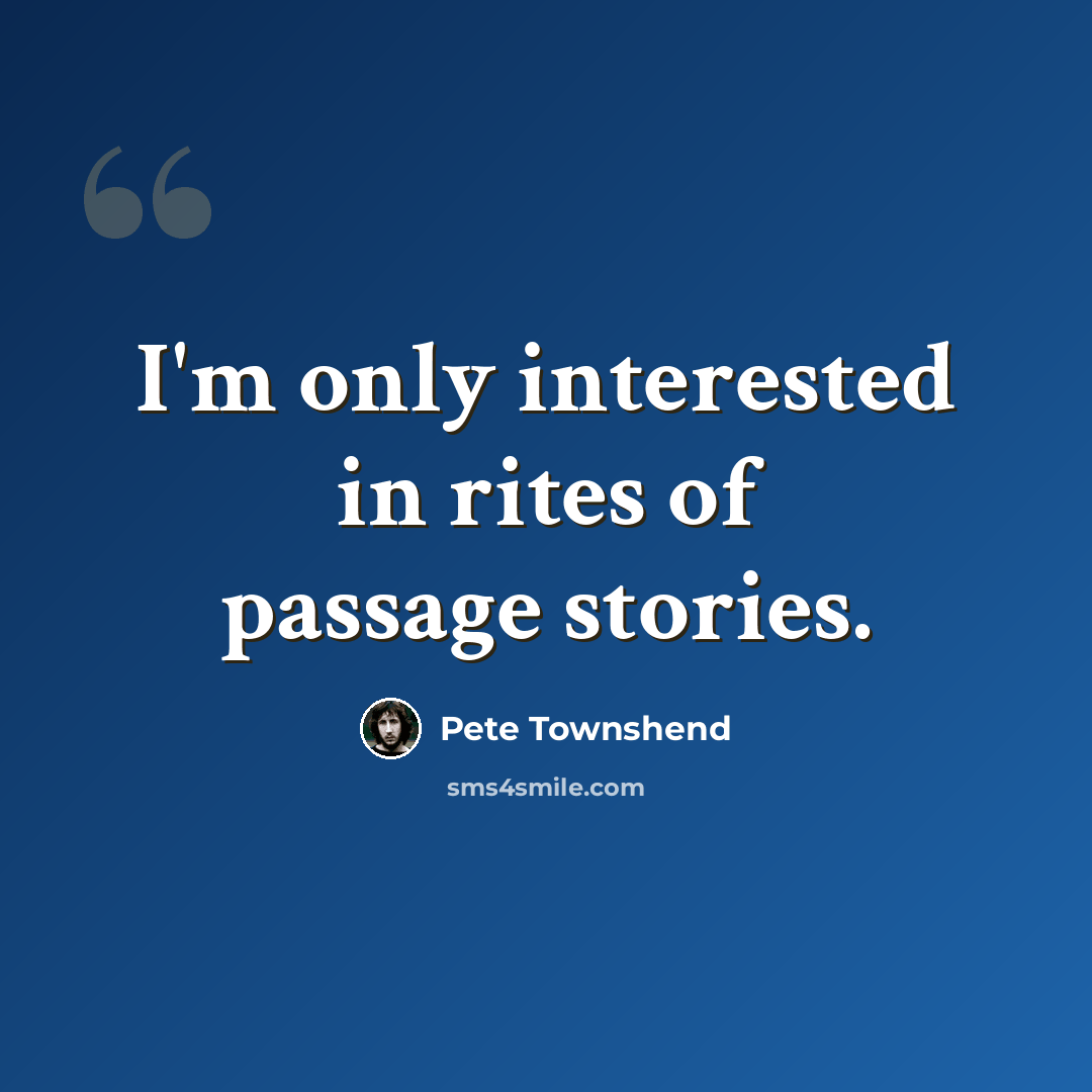 “I'm only interested in rites of passage stories.” quote by Pete Townshend