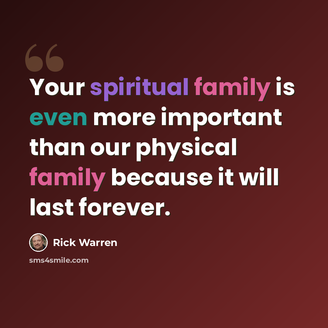 “Your spiritual family is even more important than our physical family because it will last forever.” quote by Rick Warren