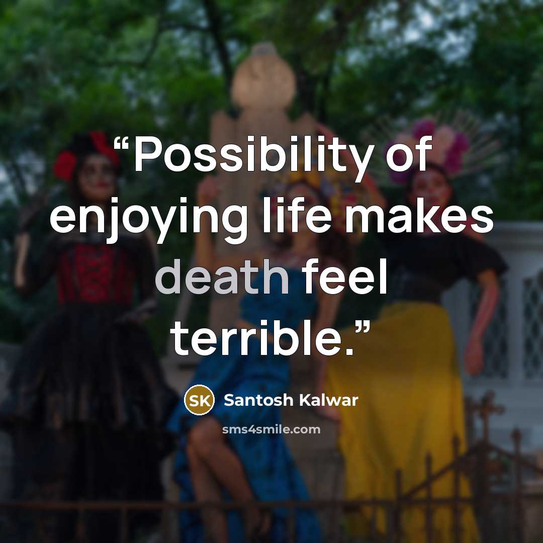 “Possibility of enjoying life makes death feel terrible.” quote by Santosh Kalwar