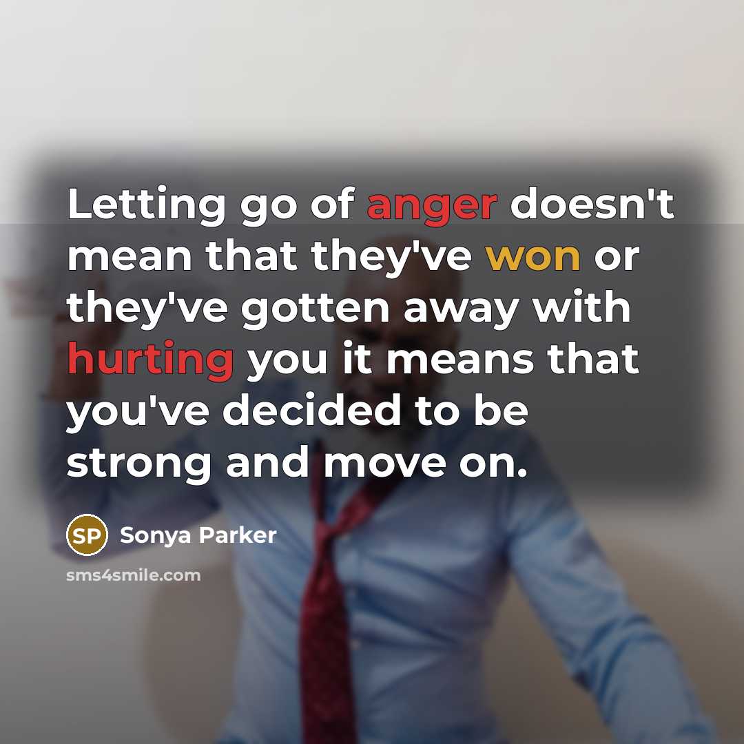 “Letting go of anger doesn't mean that they've won or they've gotten away with hurting you it means that you've decided to be strong and move on.” quote by Sonya Parker