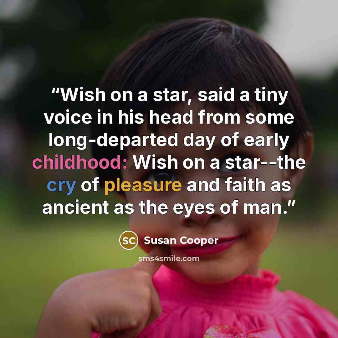 “Wish on a star, said a tiny voice in his head from some long-departed day of early childhood: Wish on a star--the cry of pleasure and faith as ancient as the eyes of man.” quote by Susan Cooper
