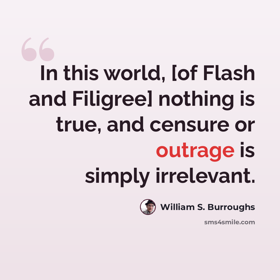 “In this world, [of Flash and Filigree] nothing is true, and censure or outrage is simply irrelevant.” quote by William S. Burroughs