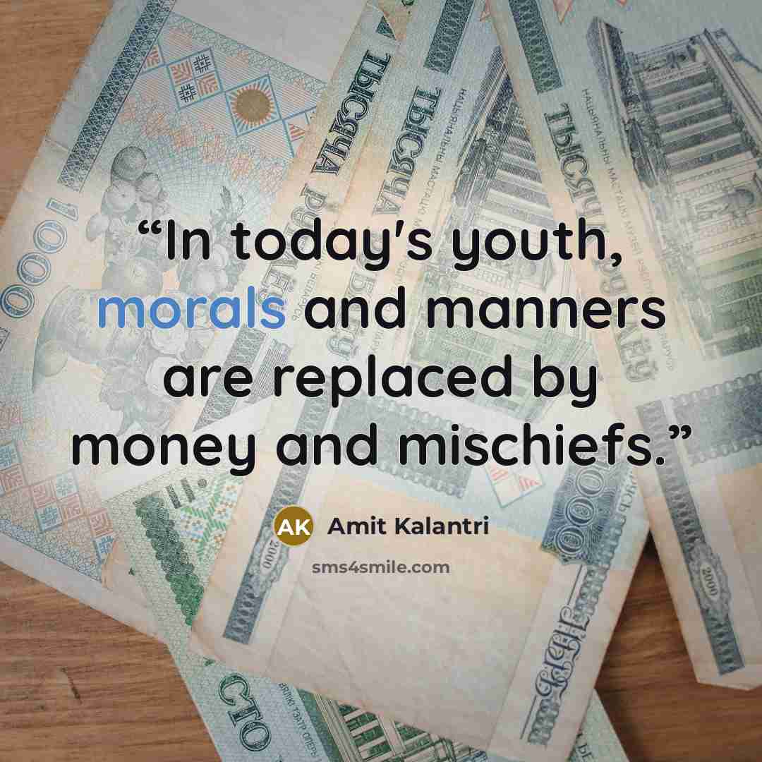“In today's youth, morals and manners are replaced by money and mischiefs.” quote by Amit Kalantri
