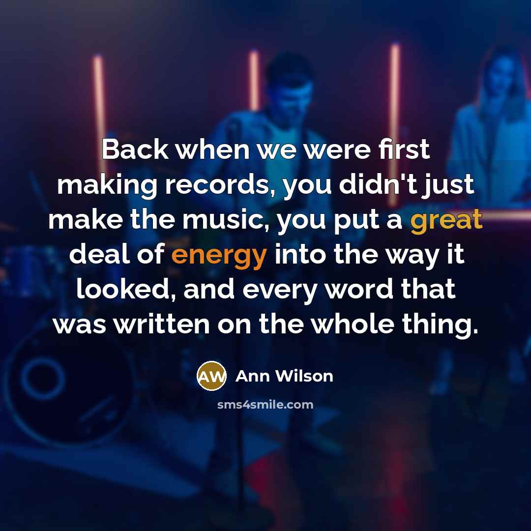 “Back when we were first making records, you didn't just make the music, you put a great deal of energy into the way it looked, and every word that was written on the whole thing.” quote by Ann Wilson