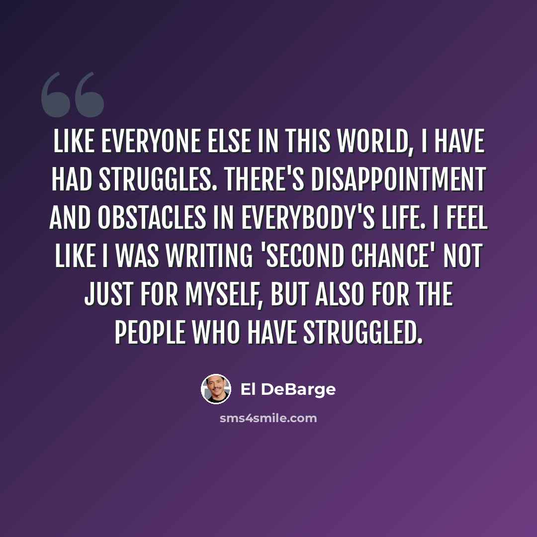“Like everyone else in this world, I have had struggles. There's disappointment and obstacles in everybody's life. I feel like I was writing 'Second Chance' not just for myself, but also for the people who have struggled.” quote by El DeBarge