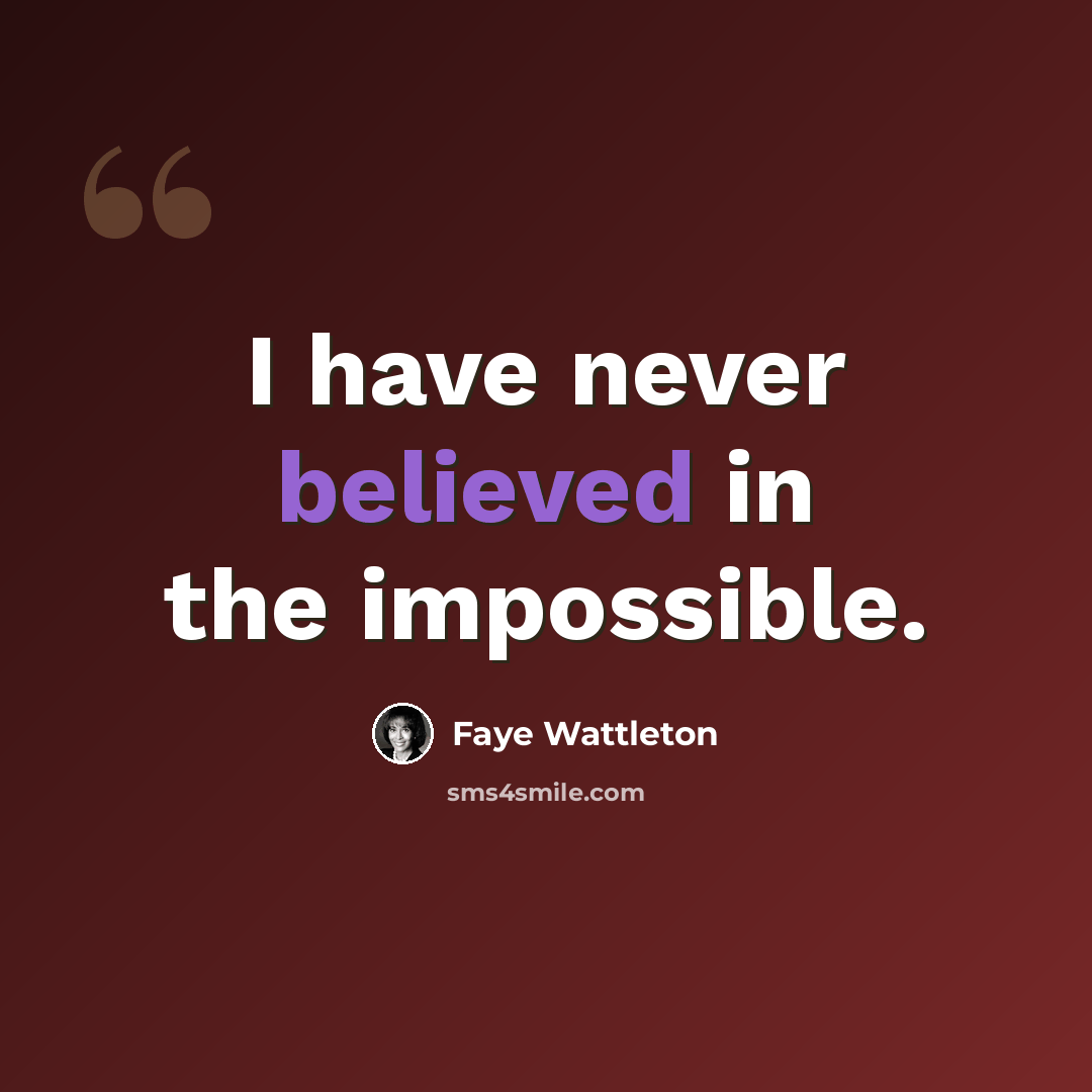 “I have never believed in the impossible.” quote by Faye Wattleton