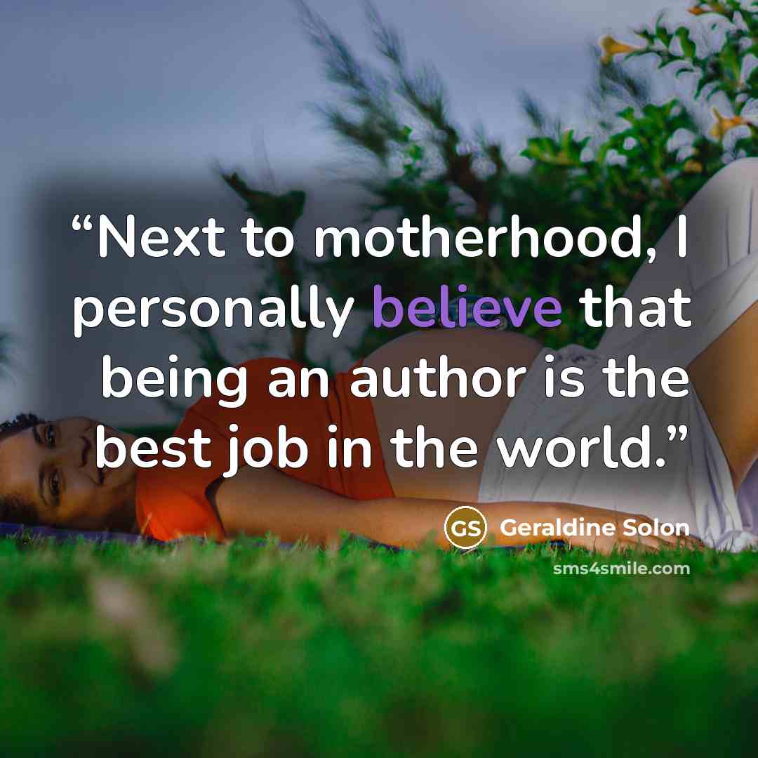 “Next to motherhood, I personally believe that being an author is the best job in the world.” quote by Geraldine Solon