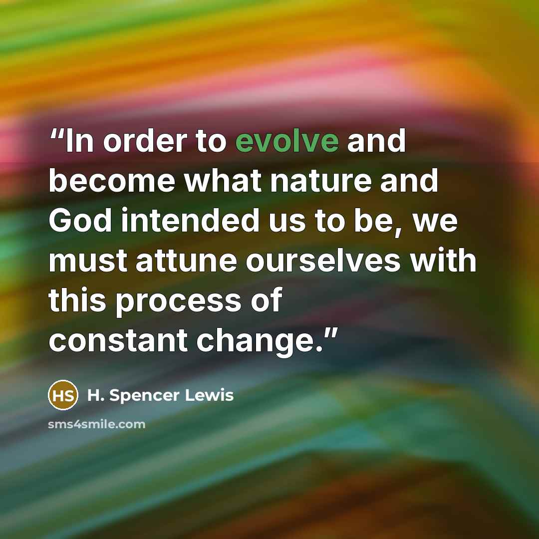 “In order to evolve and become what nature and God intended us to be, we must attune ourselves with this process of constant change.” quote by H. Spencer Lewis
