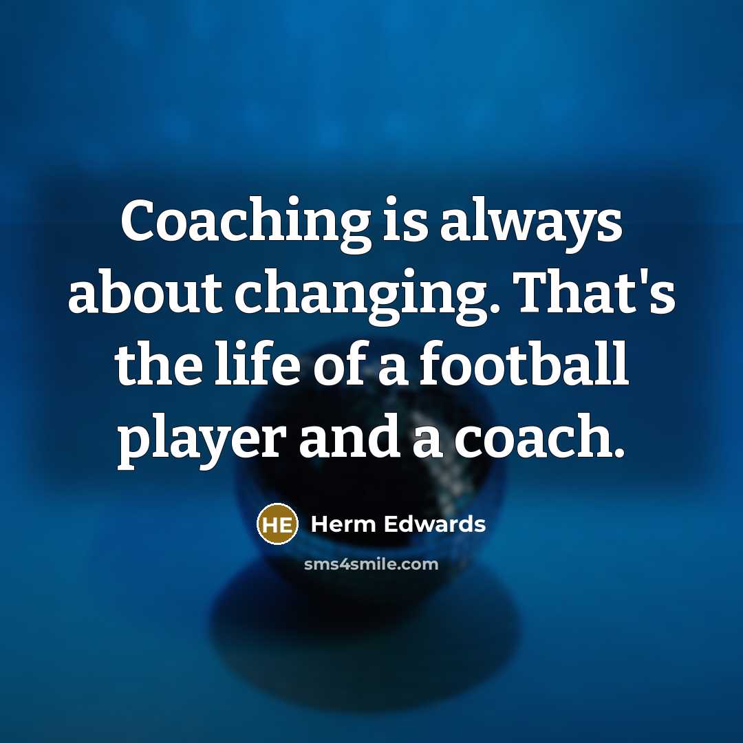 “Coaching is always about changing. That's the life of a football player and a coach.” quote by Herm Edwards